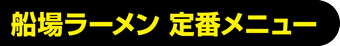 船場ラーメン 定番メニュー